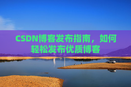 CSDN博客发布指南，如何轻松发布优质博客